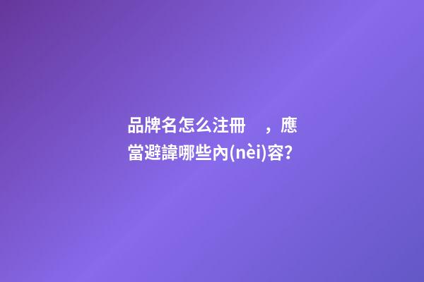 品牌名怎么注冊，應當避諱哪些內(nèi)容？-第1張-商標起名-玄機派